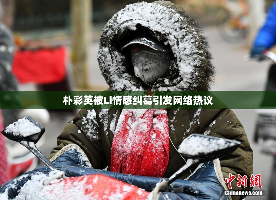 朴彩英被Li情感纠葛引发网络热议