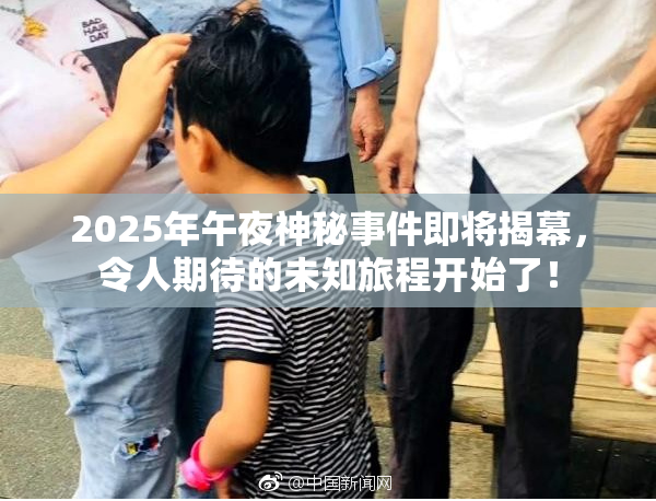 2025年午夜神秘事件即将揭幕，令人期待的未知旅程开始了！