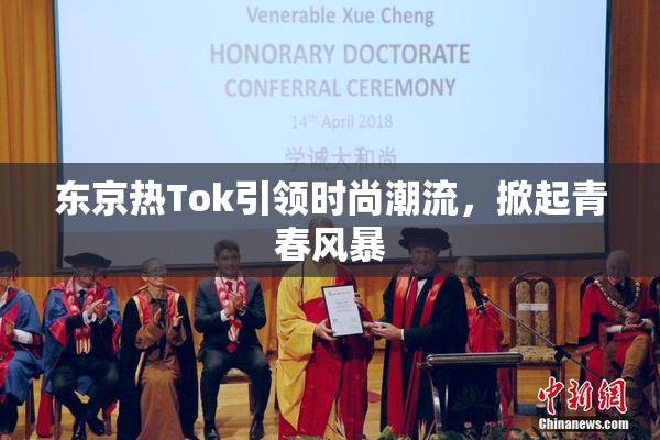东京热Tok引领时尚潮流，掀起青春风暴