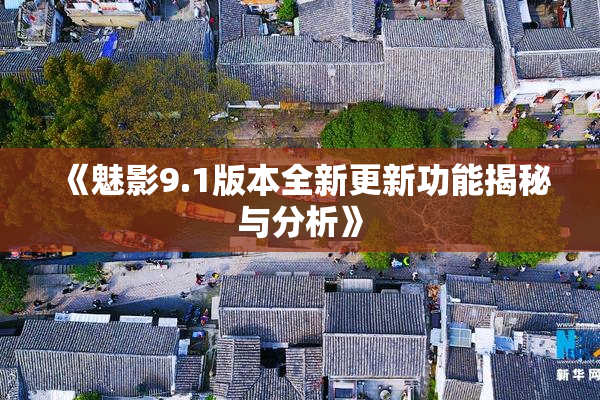 《魅影9.1版本全新更新功能揭秘与分析》