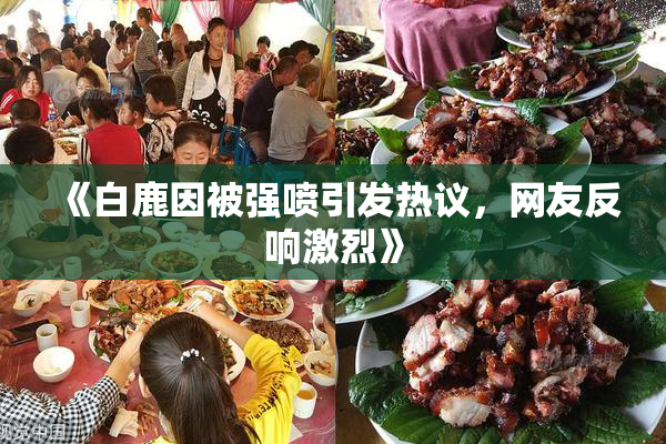 《白鹿因被强喷引发热议，网友反响激烈》