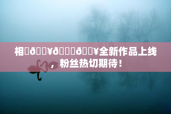 相沢🔥🍑🔥全新作品上线，粉丝热切期待！