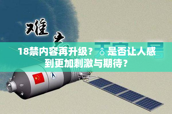 18禁内容再升级？♂是否让人感到更加刺激与期待？