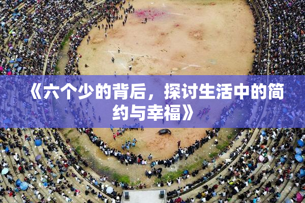 《六个少的背后，探讨生活中的简约与幸福》
