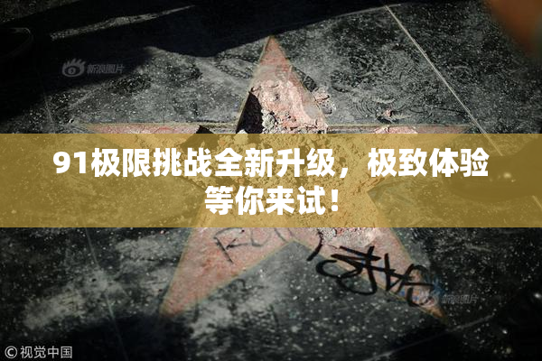 91极限挑战全新升级，极致体验等你来试！
