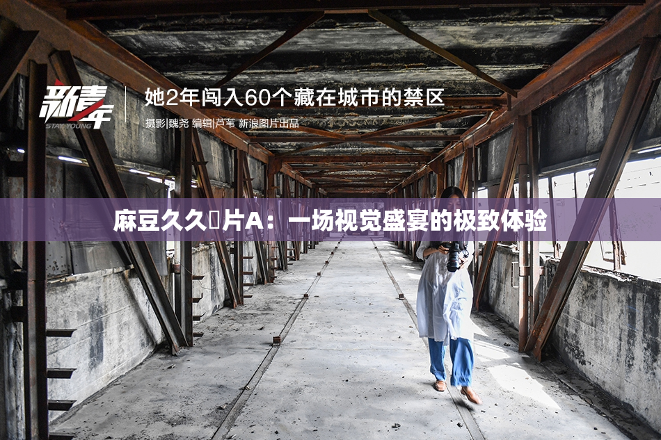 麻豆久久婬片A：一场视觉盛宴的极致体验