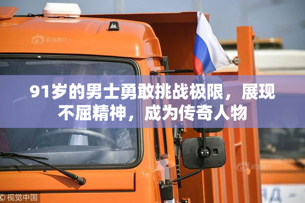 91岁的男士勇敢挑战极限，展现不屈精神，成为传奇人物