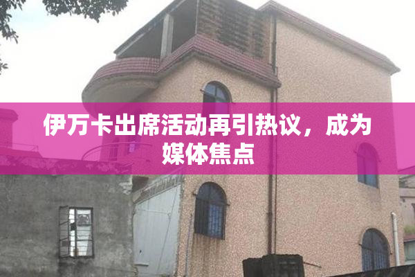 伊万卡出席活动再引热议，成为媒体焦点