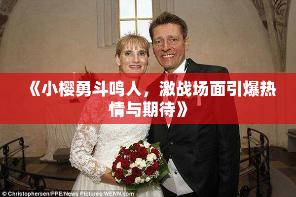 《小樱勇斗鸣人，激战场面引爆热情与期待》