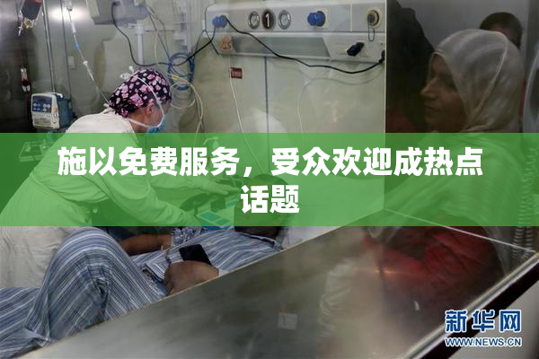 施以免费服务，受众欢迎成热点话题