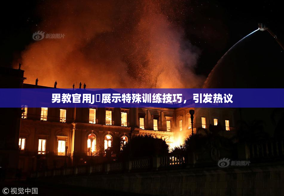 男教官用J亅展示特殊训练技巧，引发热议