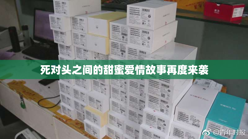 死对头之间的甜蜜爱情故事再度来袭