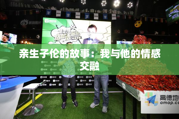 亲生子伦的故事：我与他的情感交融