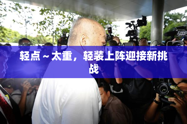 轻点～太重，轻装上阵迎接新挑战