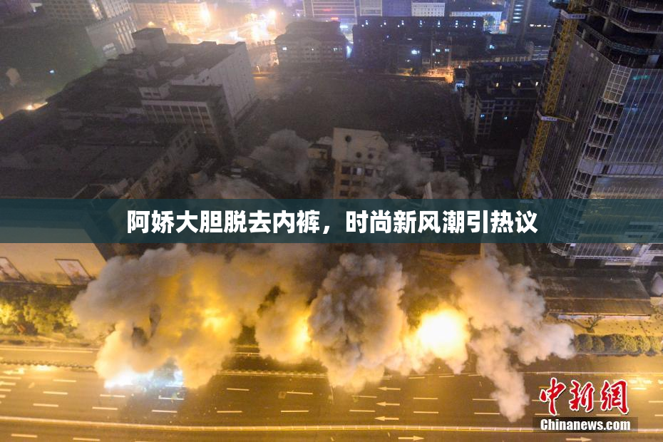 阿娇大胆脱去内裤，时尚新风潮引热议