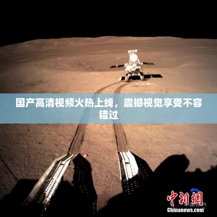 国产高清视频火热上线，震撼视觉享受不容错过