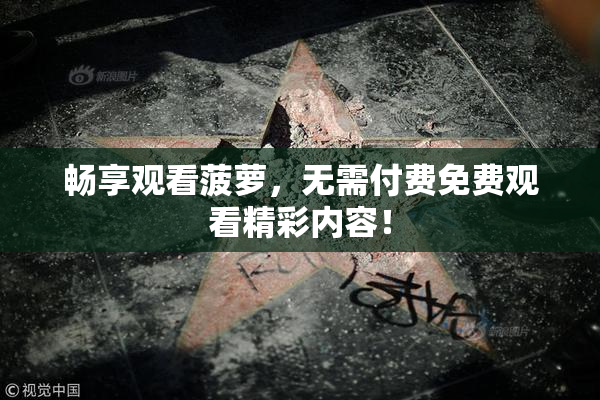 畅享观看菠萝，无需付费免费观看精彩内容！
