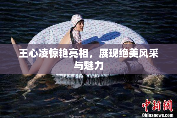 王心凌惊艳亮相，展现绝美风采与魅力