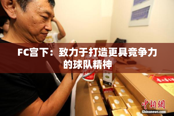 FC宫下：致力于打造更具竞争力的球队精神