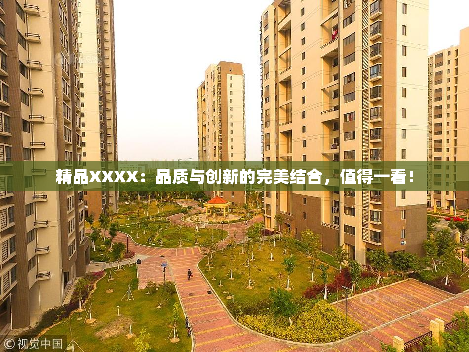 精品XXXX：品质与创新的完美结合，值得一看！