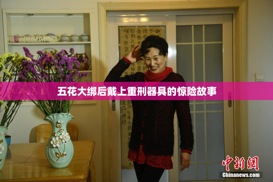 五花大绑后戴上重刑器具的惊险故事