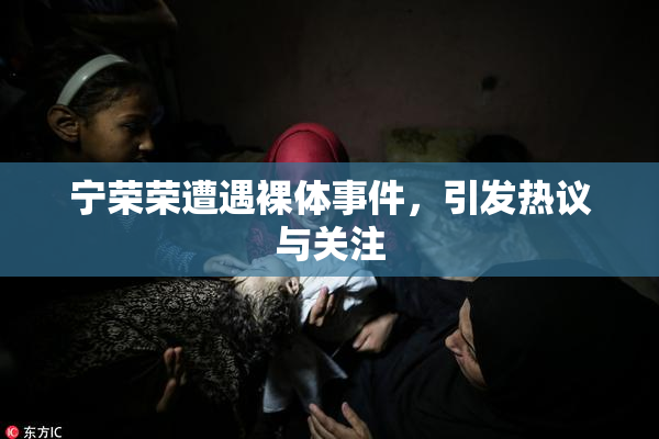 宁荣荣遭遇裸体事件，引发热议与关注
