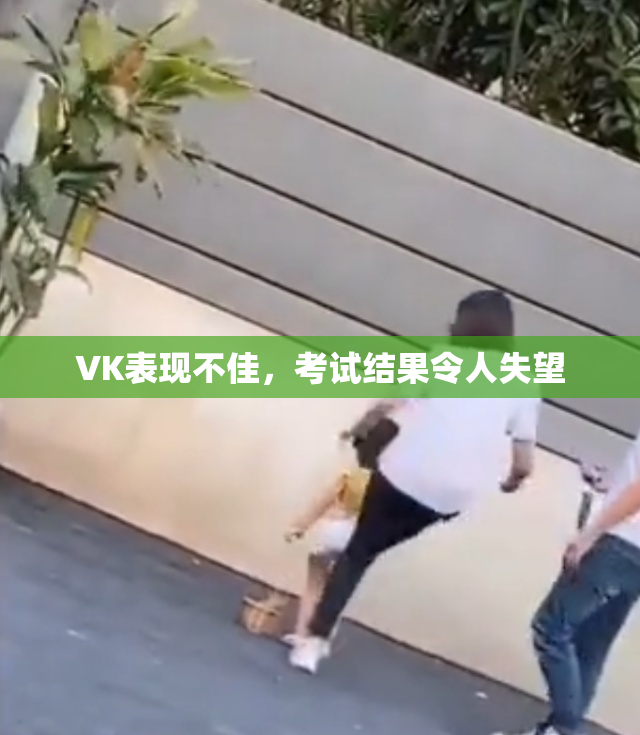 VK表现不佳，考试结果令人失望