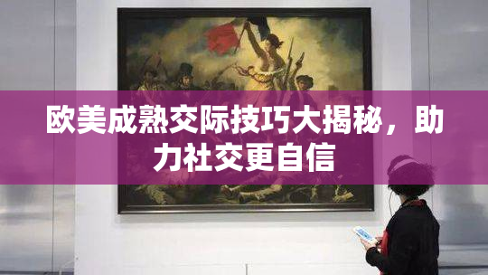 欧美成熟交际技巧大揭秘，助力社交更自信