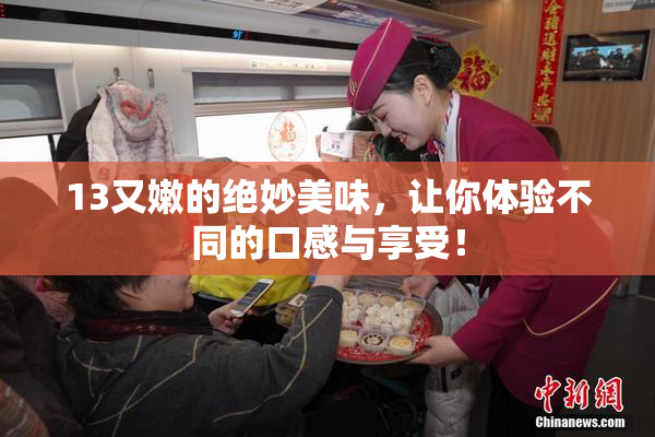 13又嫩的绝妙美味，让你体验不同的口感与享受！
