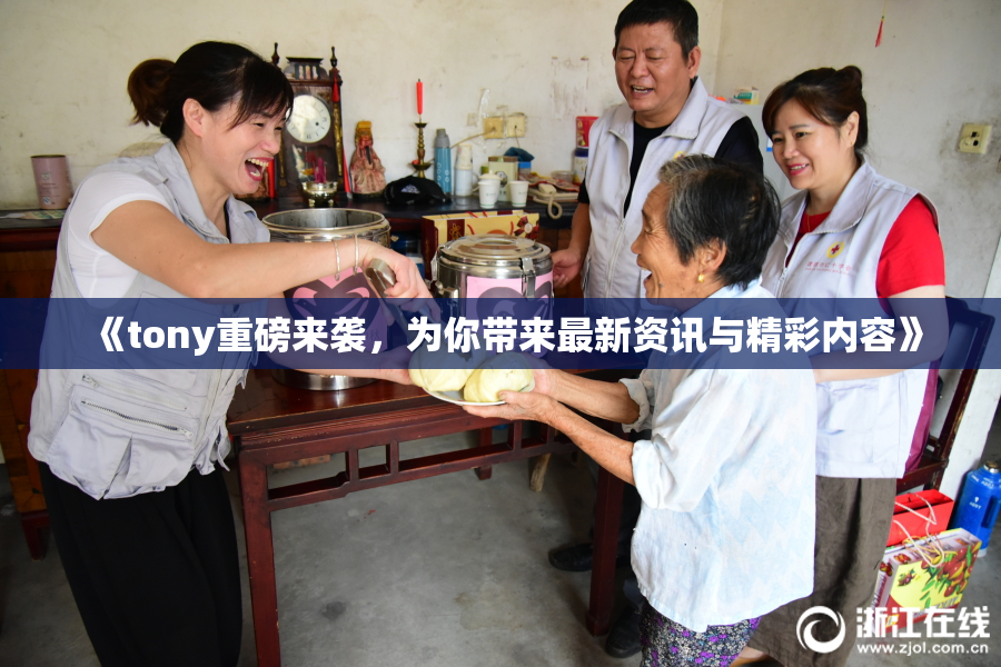 《tony重磅来袭，为你带来最新资讯与精彩内容》
