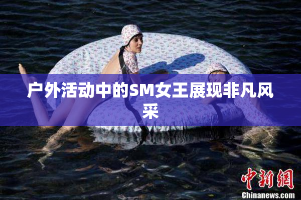 户外活动中的SM女王展现非凡风采