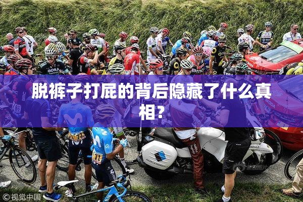 脱裤子打屁的背后隐藏了什么真相？