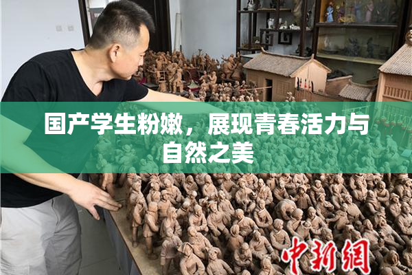 国产学生粉嫩，展现青春活力与自然之美