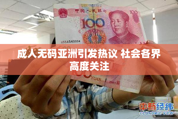 成人无码亚洲引发热议 社会各界高度关注