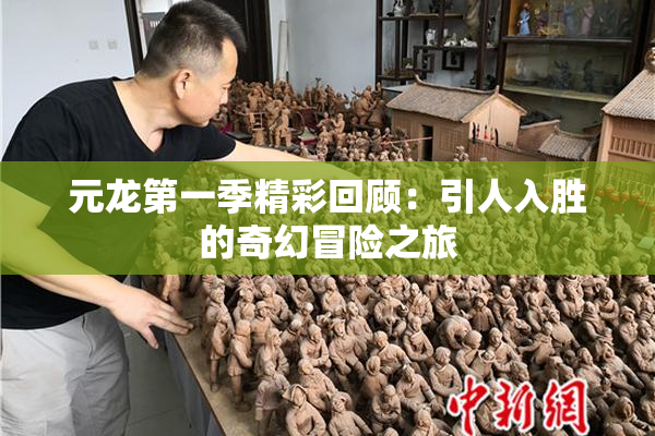 元龙第一季精彩回顾：引人入胜的奇幻冒险之旅