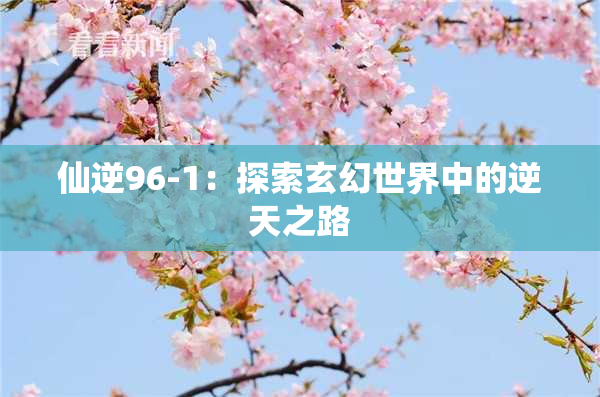 仙逆96-1：探索玄幻世界中的逆天之路