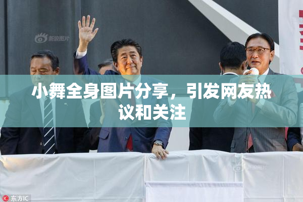 小舞全身图片分享，引发网友热议和关注