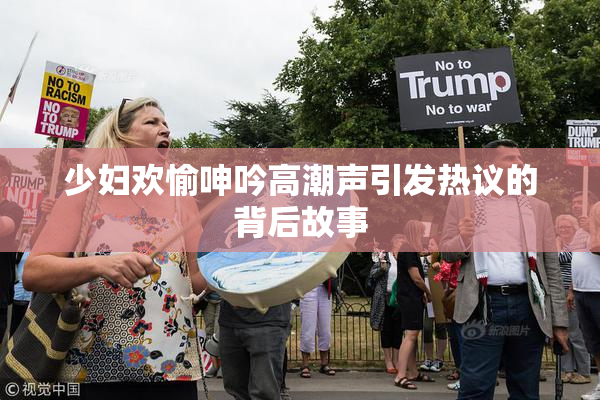 少妇欢愉呻吟高潮声引发热议的背后故事