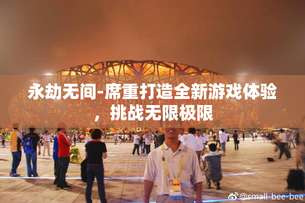 永劫无间-席重打造全新游戏体验，挑战无限极限