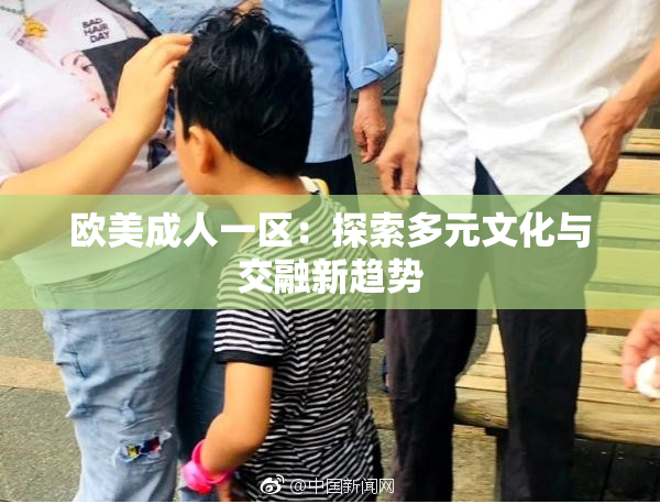欧美成人一区：探索多元文化与交融新趋势