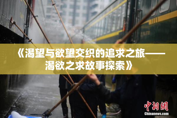 《渴望与欲望交织的追求之旅——渴欲之求故事探索》