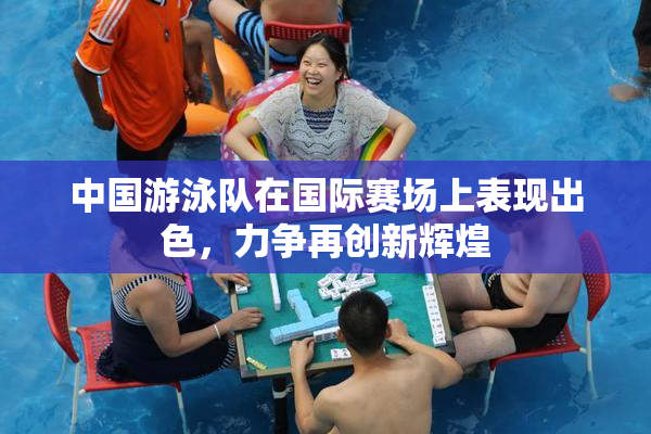 中国游泳队在国际赛场上表现出色，力争再创新辉煌
