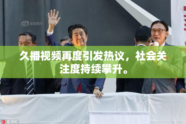 久播视频再度引发热议，社会关注度持续攀升。