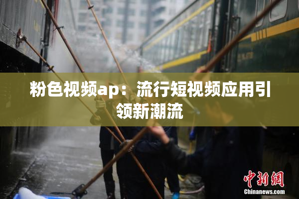 粉色视频ap：流行短视频应用引领新潮流
