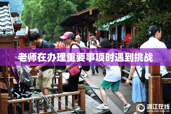 老师在办理重要事项时遇到挑战