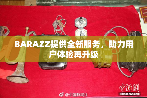 BARAZZ提供全新服务，助力用户体验再升级