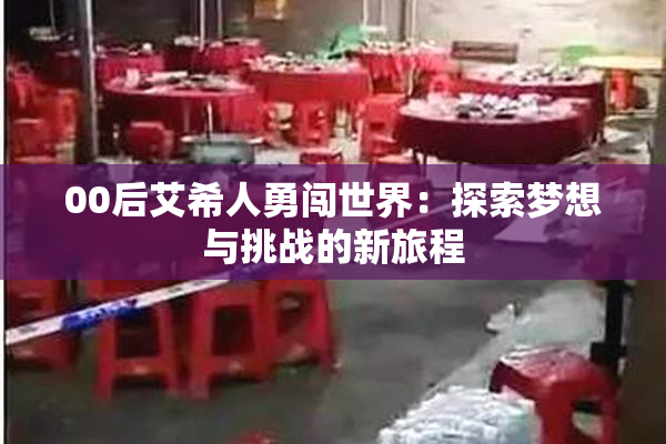 00后艾希人勇闯世界：探索梦想与挑战的新旅程