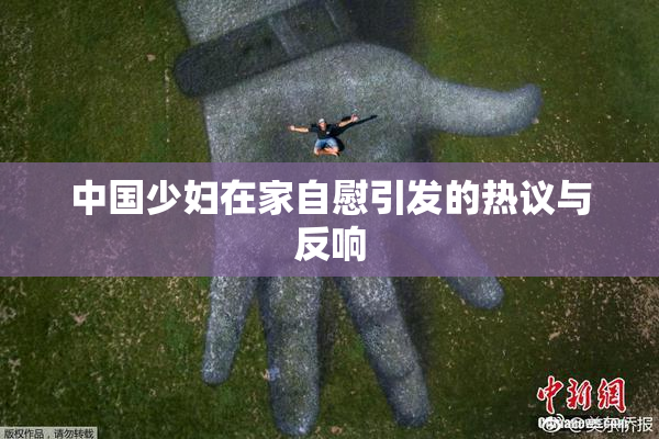 中国少妇在家自慰引发的热议与反响