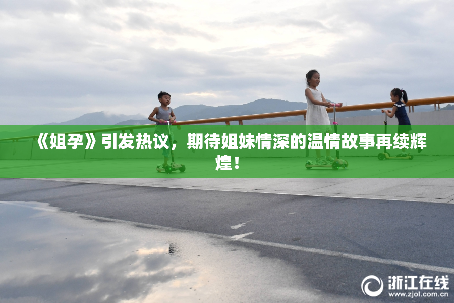 《姐孕》引发热议，期待姐妹情深的温情故事再续辉煌！