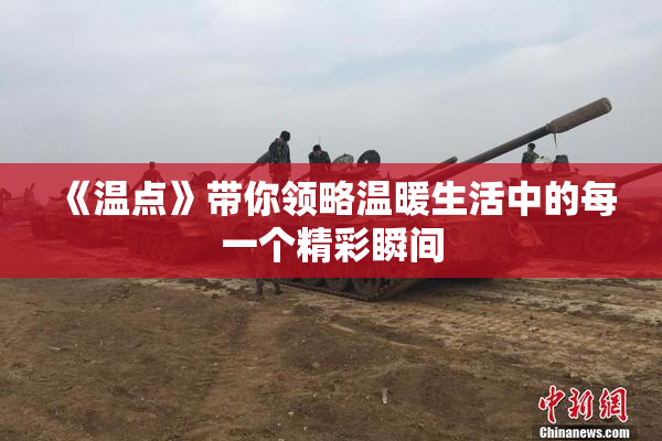 《温点》带你领略温暖生活中的每一个精彩瞬间